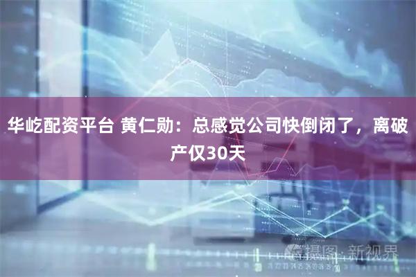 华屹配资平台 黄仁勋：总感觉公司快倒闭了，离破产仅30天