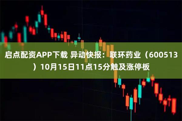 启点配资APP下载 异动快报：联环药业（600513）10月15日11点15分触及涨停板