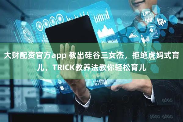 大财配资官方app 教出硅谷三女杰，拒绝虎妈式育儿，TRICK教养法教你轻松育儿