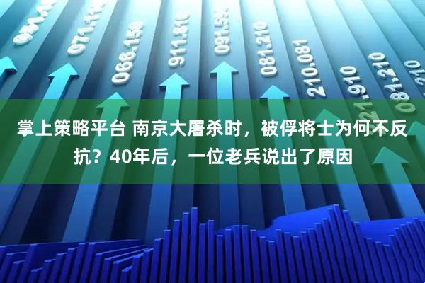 掌上策略平台 南京大屠杀时，被俘将士为何不反抗？40年后，一位老兵说出了原因