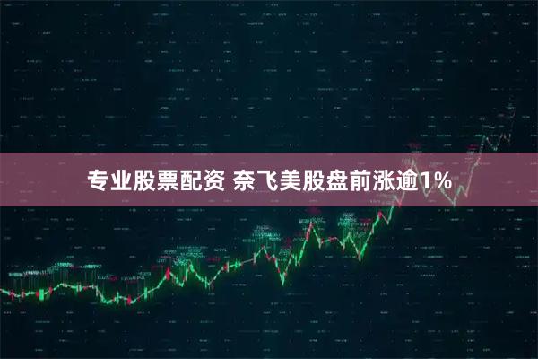 专业股票配资 奈飞美股盘前涨逾1%