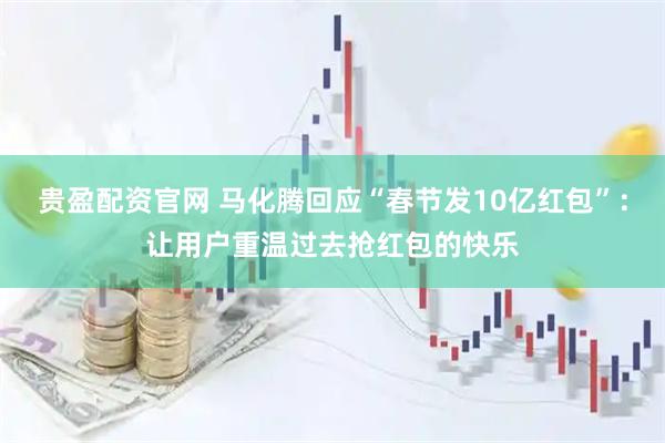贵盈配资官网 马化腾回应“春节发10亿红包”：让用户重温过去抢红包的快乐