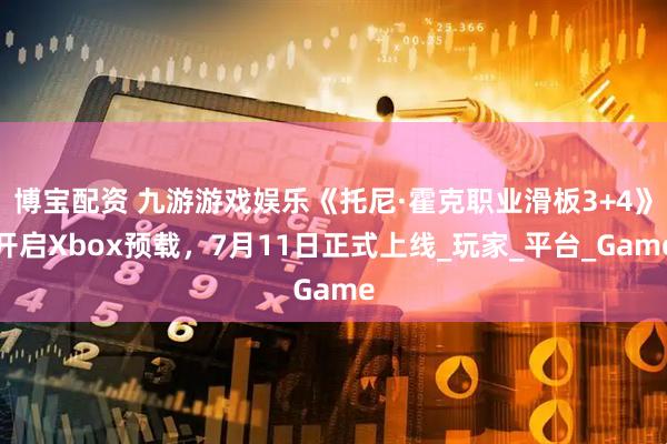 博宝配资 九游游戏娱乐《托尼·霍克职业滑板3+4》开启Xbox预载，7月11日正式上线_玩家_平台_Game