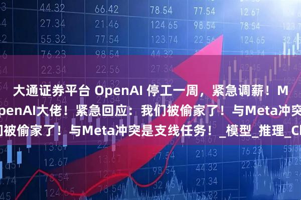 大通证券平台 OpenAI 停工一周，紧急调薪！Meta灭霸式天价挖8名OpenAI大佬！紧急回应：我们被偷家了！与Meta冲突是支线任务！_模型_推理_Chen