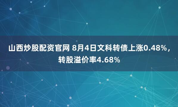 山西炒股配资官网 8月4日文科转债上涨0.48%，转股溢价率4.68%