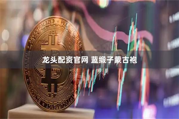 龙头配资官网 蓝缎子蒙古袍